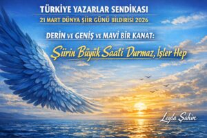 TÜRKİYE YAZARLAR SENDİKASI 21 MART DÜNYA ŞİİR GÜNÜ BİLDİRİSİ 2026 DERİN VE GENİŞ VE MAVİ BİR KANAT: ŞİİRİN BÜYÜK SAATİ DURMAZ, İŞLER HEP
